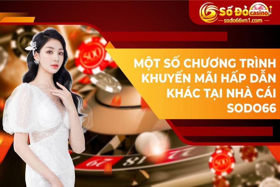 Một số chương trình khuyến mãi hấp dẫn khác tại nhà cái SODO66
