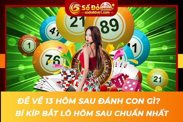 Đề về 13 hôm sau đánh con gì Bí kíp bắt lô hôm sau chuẩn nhất