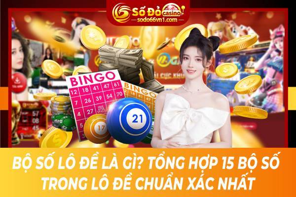 Bộ số lô đề là gì? Tổng hợp 15 bộ số trong lô đề chuẩn xác nhất