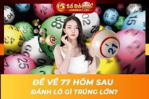 Đề về 77 hôm sau đánh lô gì trúng lớn?
