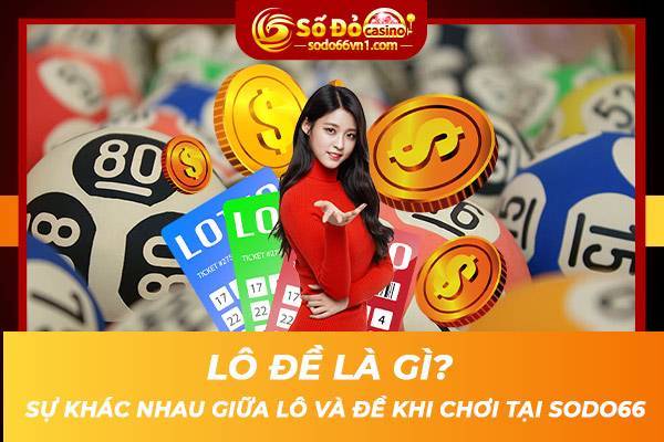 Lô đề là gì Sự khác nhau giữa lô và đề khi chơi tại SODO66