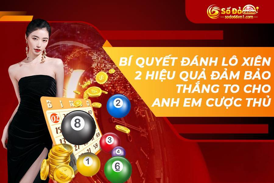 Bí quyết đánh lô xiên 2 hiệu quả đảm bảo thắng to cho anh em cược thủ