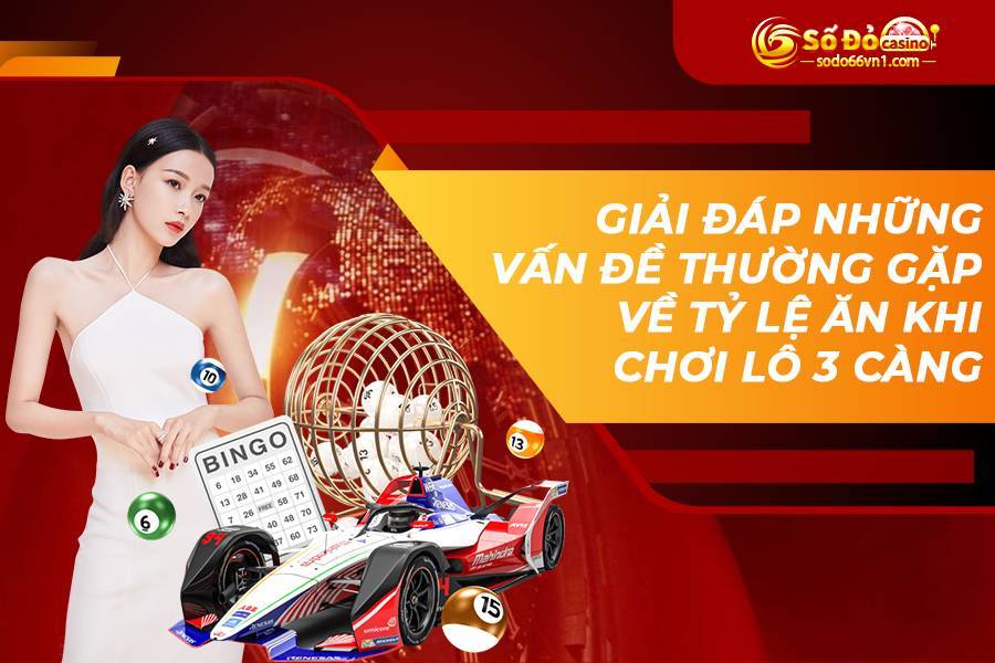Giải đáp những vấn đề thường gặp về tỷ lệ ăn khi chơi lô 3 càng