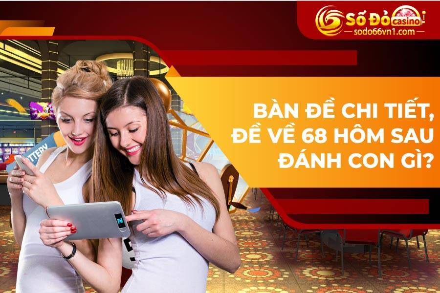 Bàn đề chi tiết, đề về 68 hôm sau đánh con gì?