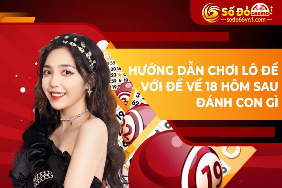 Hướng dẫn chơi lô đề với đề về 18 hôm sau đánh con gì