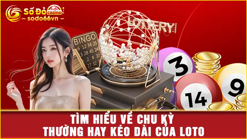 Tìm hiểu về chu kỳ thường hay kéo dài của loto